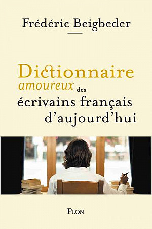Dictionnaire amoureux des écrivains français d'aujourd'hui - Frédéric Beigbeder