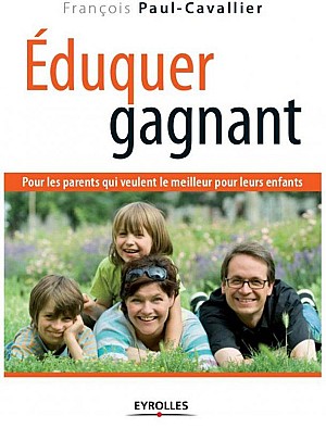 Eduquer gagnant: Pour les parents qui veulent le meilleur pour leurs enfants - FRANCOIS PAUL-CAVALLIER