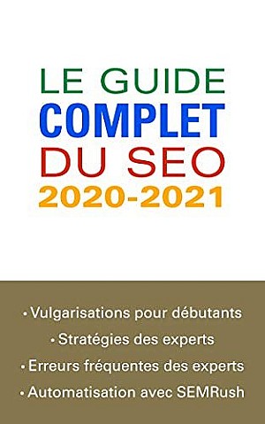 Pierre Naud : Le guide complet du SEO 2020-2021: De la vulgarisation pour les débutants à l\'automatisation avec SEMRush pour les experts