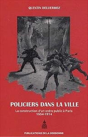 Quentin Deluermoz - Policiers dans la ville: La construction d’un ordre public à Paris (1854-1914)
