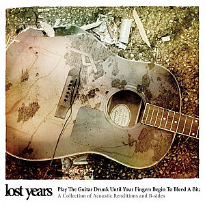Lost Years - Play the Guitar Drunk Until Your Fingers Begin to Bleed a Bit: Acoustic Renditions & B-Sides 