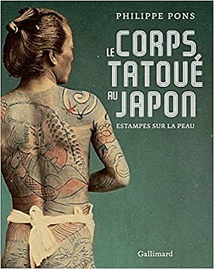 Philippe Pons - Le corps tatoué au Japon. Estampes sur la peau