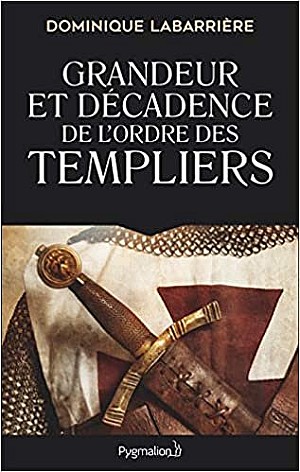 Grandeur et décadence de l’ordre des Templiers - Dominique Labarrière