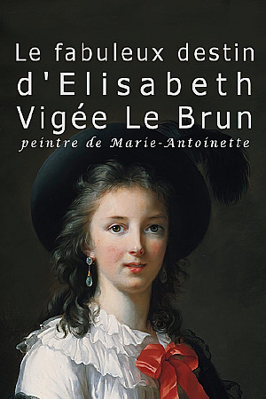 Le fabuleux destin de Elisabeth Vigée Le Brun, peintre de Marie-Antoinette